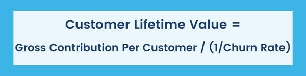 Customer lifetime value = Gross contribution per customer / (1/churn rate)